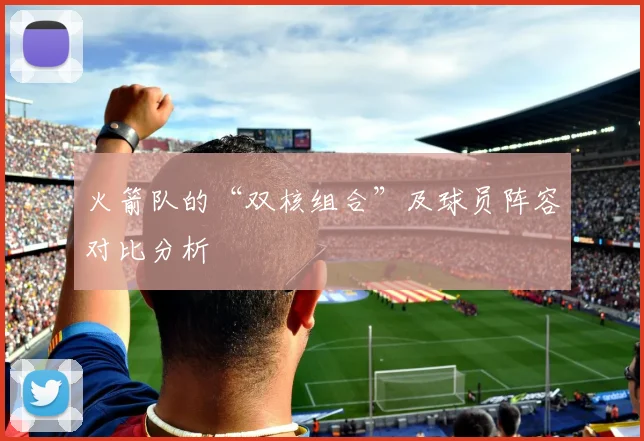 火箭队的“双核组合”及球员阵容对比分析