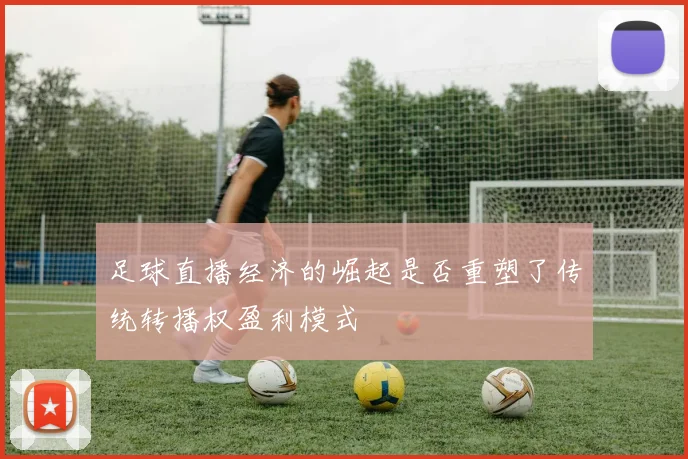 足球直播经济的崛起是否重塑了传统转播权盈利模式