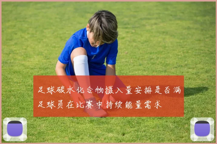 足球碳水化合物摄入量安排是否满足球员在比赛中持续能量需求