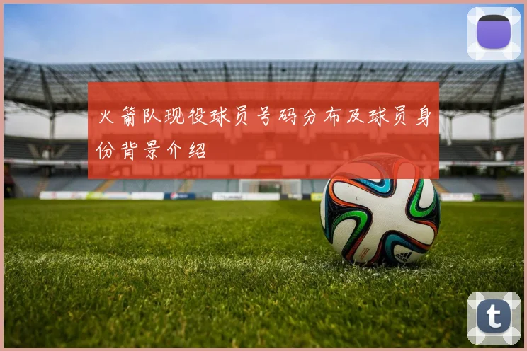 火箭队现役球员号码分布及球员身份背景介绍