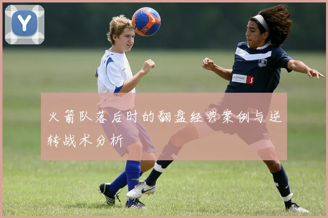 火箭队落后时的翻盘经典案例与逆转战术分析