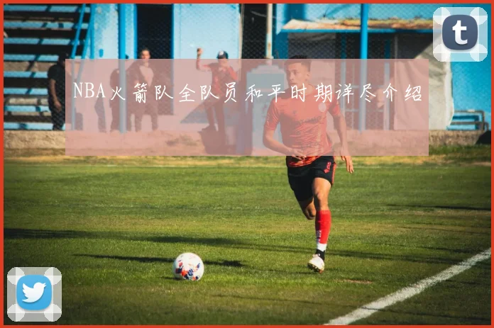 NBA火箭队全队员和平时期详尽介绍