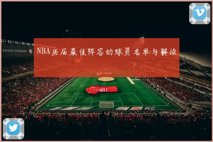 NBA历届最佳阵容的球员名单与解读