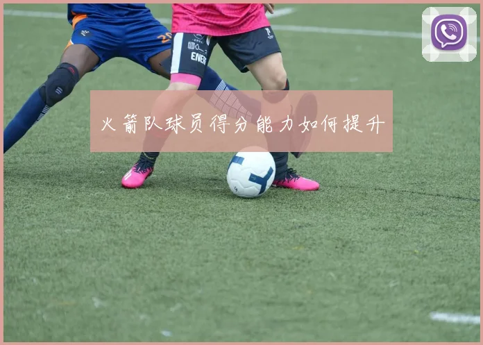 火箭队球员得分能力如何提升