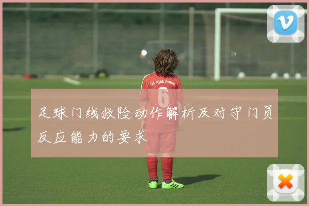 足球门线救险动作解析及对守门员反应能力的要求