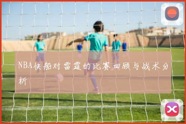 NBA快船对雷霆的比赛回顾与战术分析