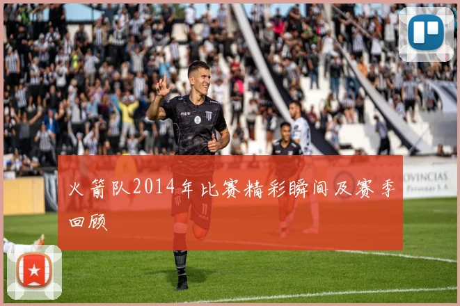 火箭队2014年比赛精彩瞬间及赛季回顾