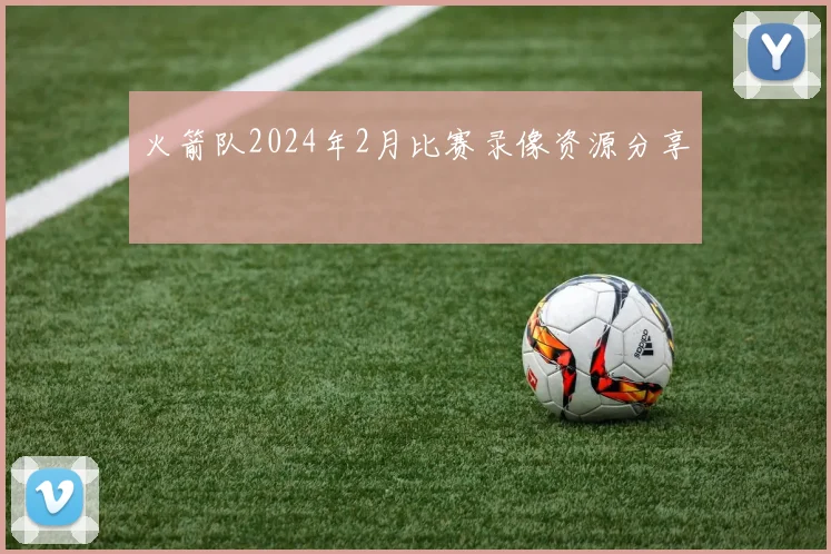 火箭队2024年2月比赛录像资源分享