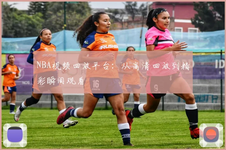 NBA视频回放平台：从高清回放到精彩瞬间观看