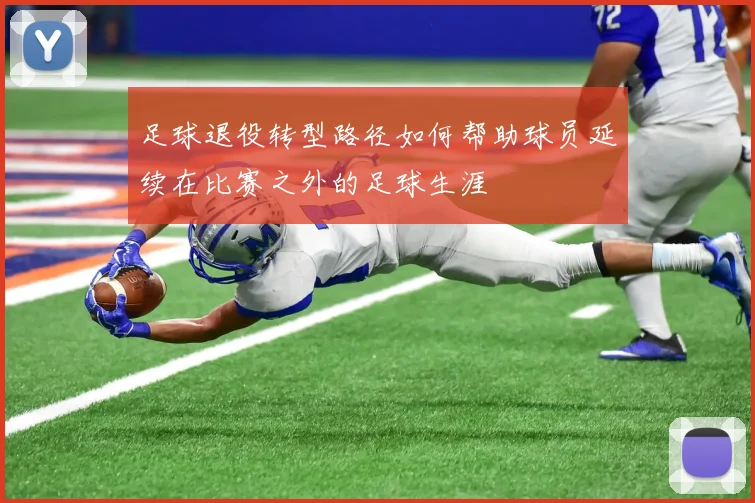 足球退役转型路径如何帮助球员延续在比赛之外的足球生涯